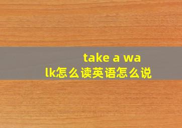 take a walk怎么读英语怎么说